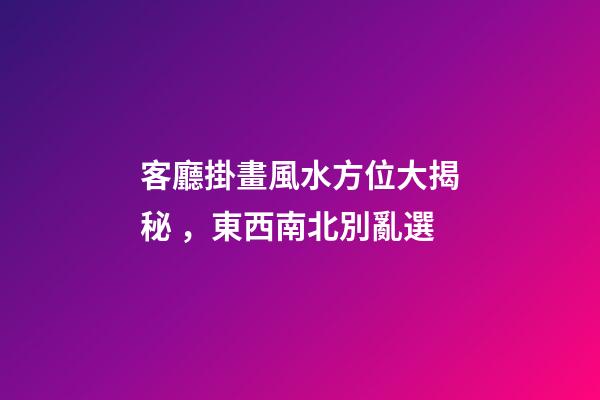 客廳掛畫風水方位大揭秘，東西南北別亂選